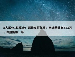 8人瓜分1亿奖金！郑钦文打年终：出场费就有213万，夺冠能抵一年