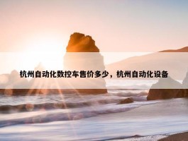 杭州自动化数控车售价多少，杭州自动化设备