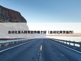 自动化录入网页软件哪个好（自动化网页操作）