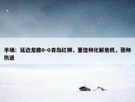 半场：延边龙鼎0-0青岛红狮，董佳林化解危机，张帅伤退