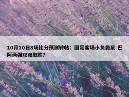 10月10日8场比分预测转帖：国足客场小负袋鼠 巴阿两强双双取胜？