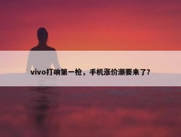 vivo打响第一枪，手机涨价潮要来了？