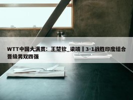 WTT中国大满贯：王楚钦_梁靖崑3-1战胜印度组合晋级男双四强