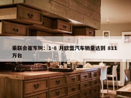 乘联会崔东树：1-8 月欧盟汽车销量达到 811 万台