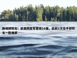 静候郑钦文！前美网亚军晋级16强，此前2次交手郑钦文一胜难求