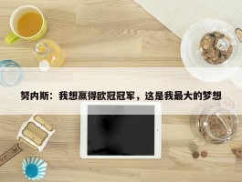 努内斯：我想赢得欧冠冠军，这是我最大的梦想