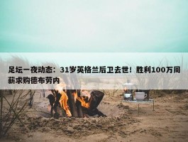 足坛一夜动态：31岁英格兰后卫去世！胜利100万周薪求购德布劳内