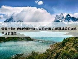 雷霆主帅：我们会抓住接下来的时间 在揭幕战前的训练中逐步提高