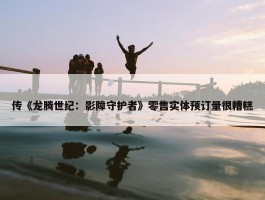 传《龙腾世纪：影障守护者》零售实体预订量很糟糕