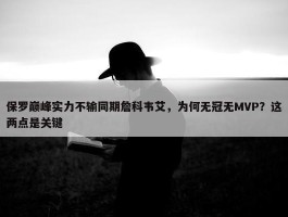 保罗巅峰实力不输同期詹科韦艾，为何无冠无MVP？这两点是关键