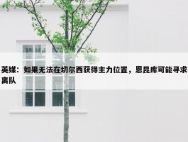 英媒：如果无法在切尔西获得主力位置，恩昆库可能寻求离队