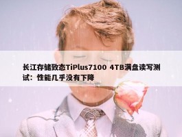 长江存储致态TiPlus7100 4TB满盘读写测试：性能几乎没有下降