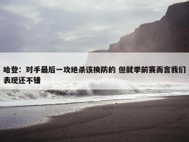 哈登：对手最后一攻绝杀该换防的 但就季前赛而言我们表现还不错