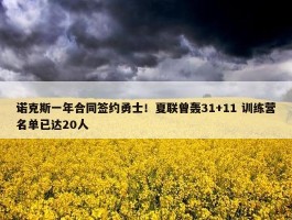 诺克斯一年合同签约勇士！夏联曾轰31+11 训练营名单已达20人