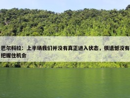 巴尔科拉：上半场我们并没有真正进入状态，很遗憾没有把握住机会