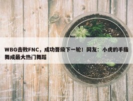 WBG击败FNC，成功晋级下一轮！网友：小虎的手指舞成最大热门舞蹈