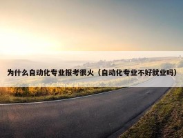 为什么自动化专业报考很火（自动化专业不好就业吗）