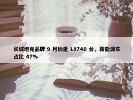 长城坦克品牌 9 月销量 18740 台，新能源车占比 47%