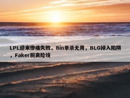 LPL迎来惨痛失败，Bin单杀无用，BLG掉入陷阱，Faker脱离险境