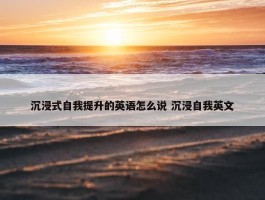 沉浸式自我提升的英语怎么说 沉浸自我英文