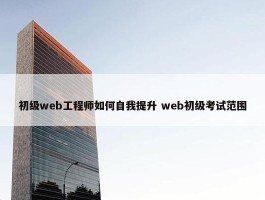 初级web工程师如何自我提升 web初级考试范围