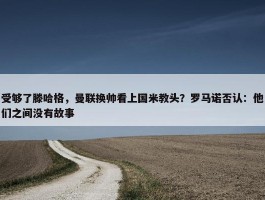 受够了滕哈格，曼联换帅看上国米教头？罗马诺否认：他们之间没有故事