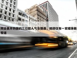 同日离开韩国的三位超人气女偶像，她却仅有一家媒体敢报道