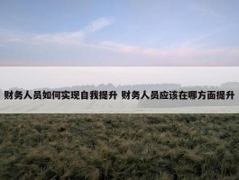 财务人员如何实现自我提升 财务人员应该在哪方面提升