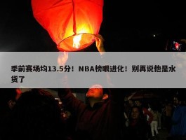 季前赛场均13.5分！NBA榜眼进化！别再说他是水货了