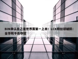 BIN承认自己是世界赛第一上单！LCK粉丝却破防：全华班不会夺冠