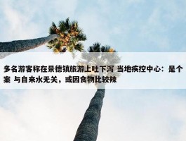 多名游客称在景德镇旅游上吐下泻 当地疾控中心：是个案 与自来水无关，或因食物比较辣