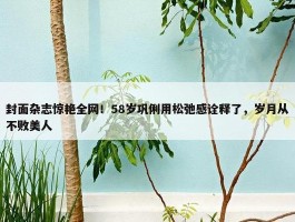 封面杂志惊艳全网！58岁巩俐用松弛感诠释了，岁月从不败美人