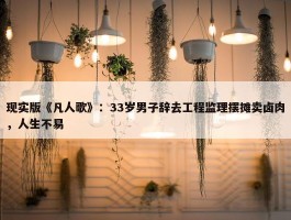 现实版《凡人歌》：33岁男子辞去工程监理摆摊卖卤肉，人生不易