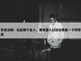 贝克汉姆：比起做个名人，更希望人们谈论我是一个好球员