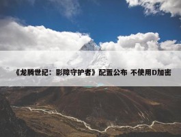 《龙腾世纪：影障守护者》配置公布 不使用D加密