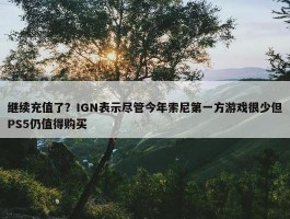 继续充值了？IGN表示尽管今年索尼第一方游戏很少但PS5仍值得购买