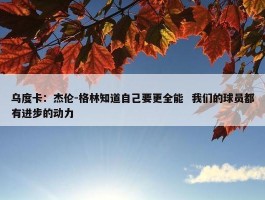 乌度卡：杰伦-格林知道自己要更全能  我们的球员都有进步的动力