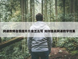 网课教师自我提升方案怎么写 如何提高网课教学效果