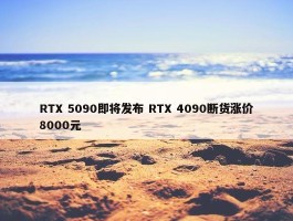 RTX 5090即将发布 RTX 4090断货涨价8000元