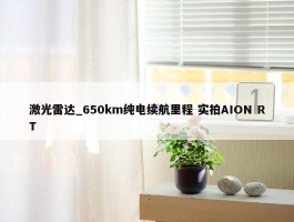 激光雷达_650km纯电续航里程 实拍AION RT