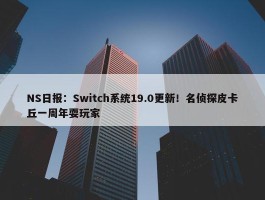 NS日报：Switch系统19.0更新！名侦探皮卡丘一周年耍玩家