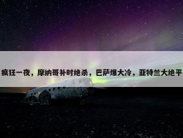 疯狂一夜，摩纳哥补时绝杀，巴萨爆大冷，亚特兰大绝平