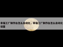 幸福工厂制作台怎么自动化，幸福工厂制作台怎么自动化设置