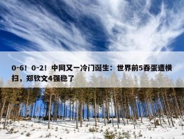 0-6！0-2！中网又一冷门诞生：世界前5吞蛋遭横扫，郑钦文4强稳了