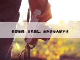 希望无碍！皇马跟队：米利唐左大腿不适