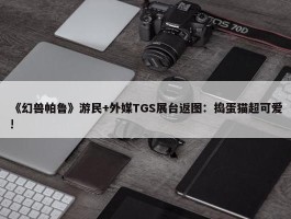 《幻兽帕鲁》游民+外媒TGS展台返图：捣蛋猫超可爱!