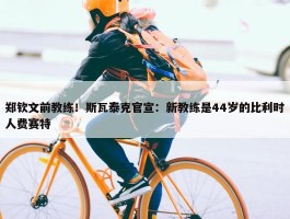 郑钦文前教练！斯瓦泰克官宣：新教练是44岁的比利时人费赛特