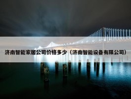 济南智能家居公司价格多少（济南智能设备有限公司）