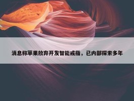 消息称苹果放弃开发智能戒指，已内部探索多年