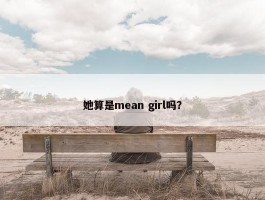 她算是mean girl吗？